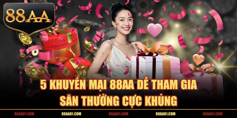 5 Khuyến Mại 88AA Dễ Tham Gia, Săn Thưởng Cực Khủng