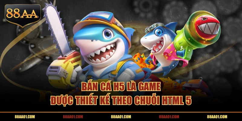 Bắn cá H5 là game được thiết kế theo chuỗi HTML 5