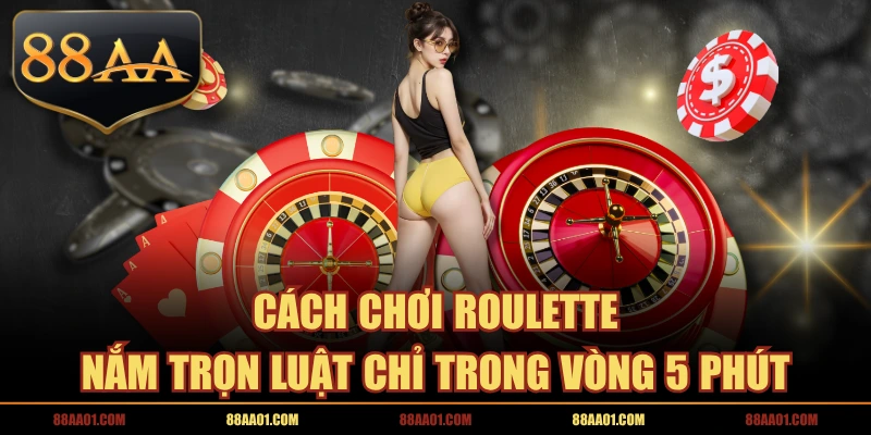 Cách Chơi Roulette - Nắm Trọn Luật Chỉ Trong Vòng 5 Phút