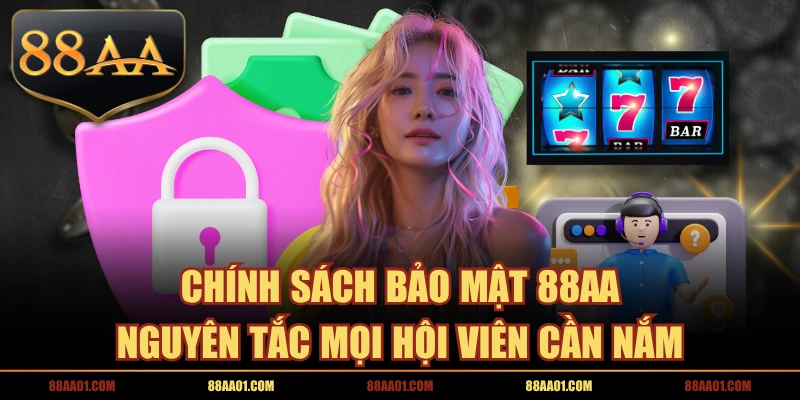 Chính Sách Bảo Mật 88AA | Nguyên Tắc Mọi Hội Viên Cần Nắm