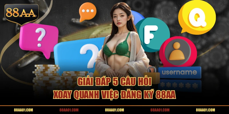 Giải đáp 5 câu hỏi xoay quanh việc đăng ký 88AA