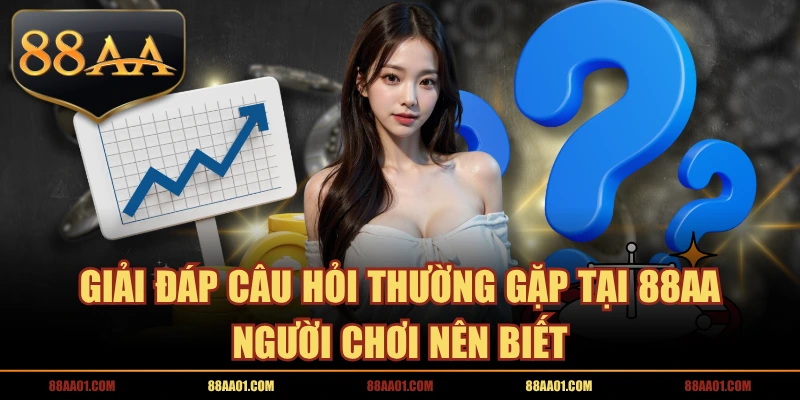 Giải Đáp Câu Hỏi Thường Gặp Tại 88AA Người Chơi Nên Biết