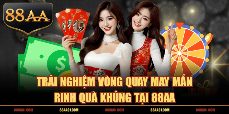 Trải Nghiệm Vòng Quay May Mắn Rinh Quà Khủng Tại 88AA